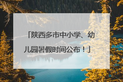 陕西多市中小学、幼儿园暑假时间公布！